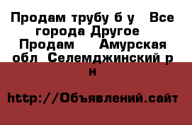 Продам трубу б/у - Все города Другое » Продам   . Амурская обл.,Селемджинский р-н